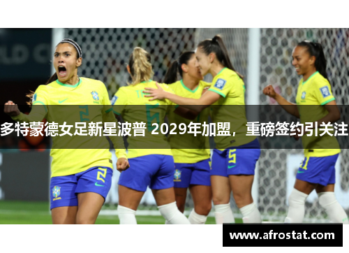 多特蒙德女足新星波普 2029年加盟，重磅签约引关注